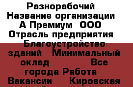 Разнорабочий › Название организации ­ А-Премиум, ООО › Отрасль предприятия ­ Благоустройство зданий › Минимальный оклад ­ 25 000 - Все города Работа » Вакансии   . Кировская обл.,Захарищево п.